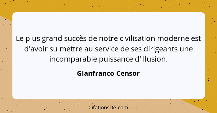 Le plus grand succès de notre civilisation moderne est d'avoir su mettre au service de ses dirigeants une incomparable puissance d... - Gianfranco Censor