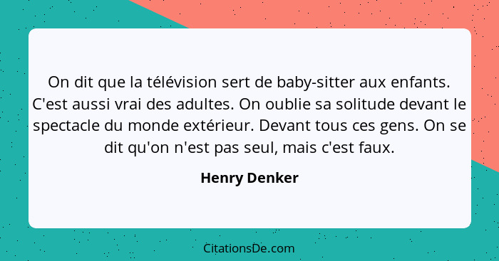 On dit que la télévision sert de baby-sitter aux enfants. C'est aussi vrai des adultes. On oublie sa solitude devant le spectacle du mo... - Henry Denker