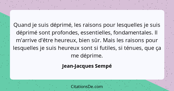 Quand je suis déprimé, les raisons pour lesquelles je suis déprimé sont profondes, essentielles, fondamentales. Il m'arrive d'êtr... - Jean-Jacques Sempé