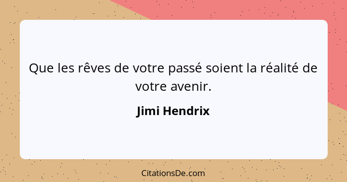 Que les rêves de votre passé soient la réalité de votre avenir.... - Jimi Hendrix