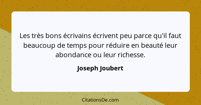 Les très bons écrivains écrivent peu parce qu'il faut beaucoup de temps pour réduire en beauté leur abondance ou leur richesse.... - Joseph Joubert