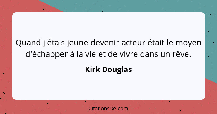 Quand j'étais jeune devenir acteur était le moyen d'échapper à la vie et de vivre dans un rêve.... - Kirk Douglas