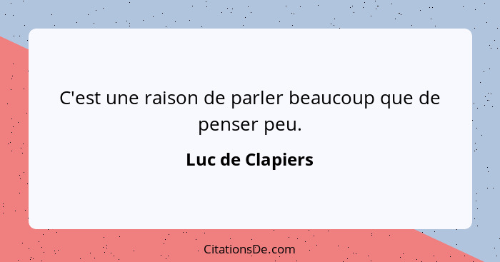 C'est une raison de parler beaucoup que de penser peu.... - Luc de Clapiers