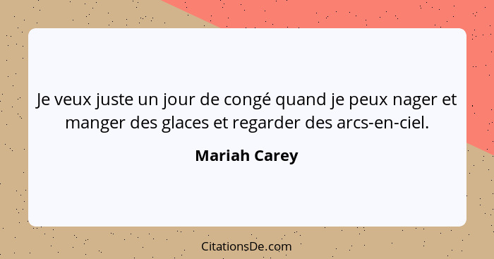 Je veux juste un jour de congé quand je peux nager et manger des glaces et regarder des arcs-en-ciel.... - Mariah Carey