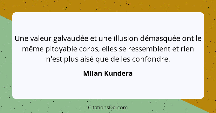 Une valeur galvaudée et une illusion démasquée ont le même pitoyable corps, elles se ressemblent et rien n'est plus aisé que de les co... - Milan Kundera