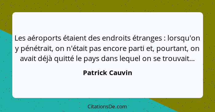 Les aéroports étaient des endroits étranges : lorsqu'on y pénétrait, on n'était pas encore parti et, pourtant, on avait déjà qui... - Patrick Cauvin