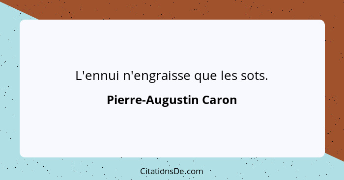 L'ennui n'engraisse que les sots.... - Pierre-Augustin Caron