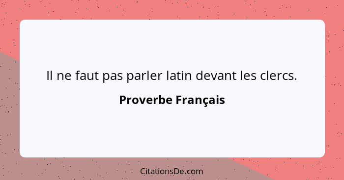 Il ne faut pas parler latin devant les clercs.... - Proverbe Français