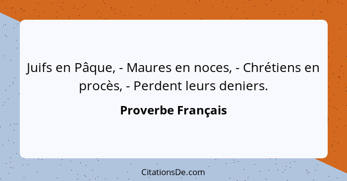 Juifs en Pâque, - Maures en noces, - Chrétiens en procès, - Perdent leurs deniers.... - Proverbe Français