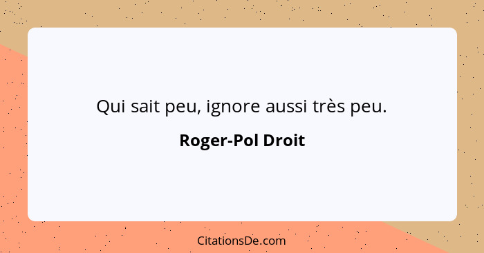 Qui sait peu, ignore aussi très peu.... - Roger-Pol Droit