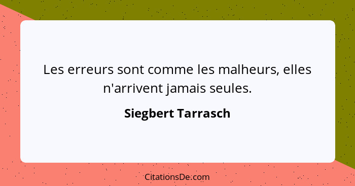 Les erreurs sont comme les malheurs, elles n'arrivent jamais seules.... - Siegbert Tarrasch