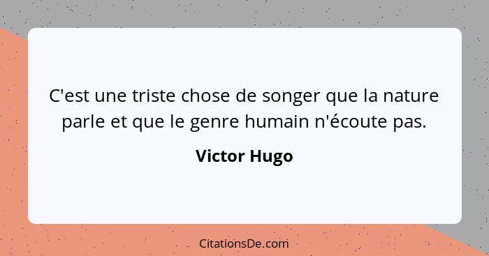 C'est une triste chose de songer que la nature parle et que le genre humain n'écoute pas.... - Victor Hugo