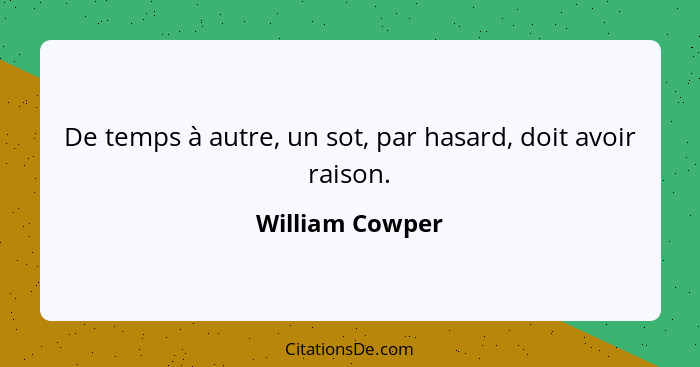 De temps à autre, un sot, par hasard, doit avoir raison.... - William Cowper