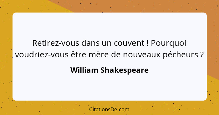 Retirez-vous dans un couvent ! Pourquoi voudriez-vous être mère de nouveaux pécheurs ?... - William Shakespeare