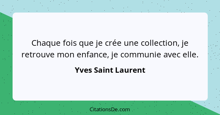 Chaque fois que je crée une collection, je retrouve mon enfance, je communie avec elle.... - Yves Saint Laurent