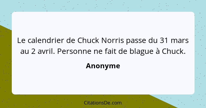 Le calendrier de Chuck Norris passe du 31 mars au 2 avril. Personne ne fait de blague à Chuck.... - Anonyme