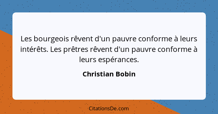 Les bourgeois rêvent d'un pauvre conforme à leurs intérêts. Les prêtres rêvent d'un pauvre conforme à leurs espérances.... - Christian Bobin