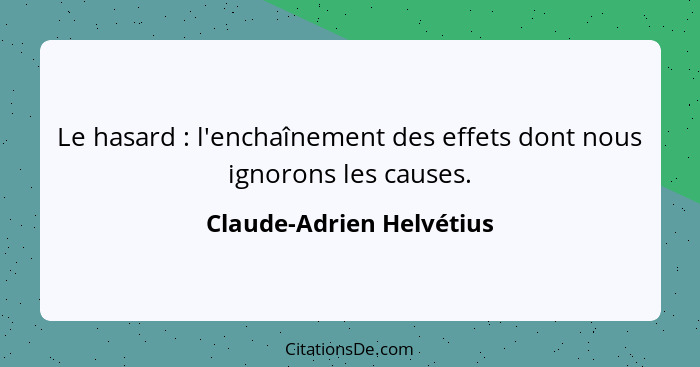 Le hasard : l'enchaînement des effets dont nous ignorons les causes.... - Claude-Adrien Helvétius