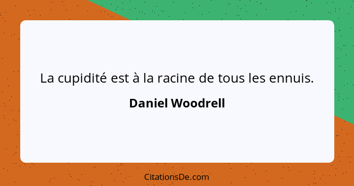 La cupidité est à la racine de tous les ennuis.... - Daniel Woodrell