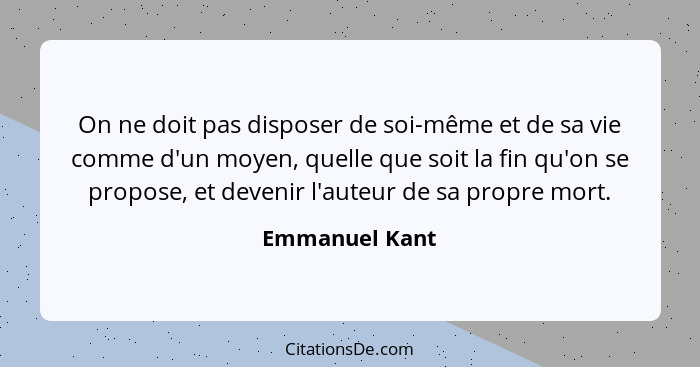 On ne doit pas disposer de soi-même et de sa vie comme d'un moyen, quelle que soit la fin qu'on se propose, et devenir l'auteur de sa... - Emmanuel Kant