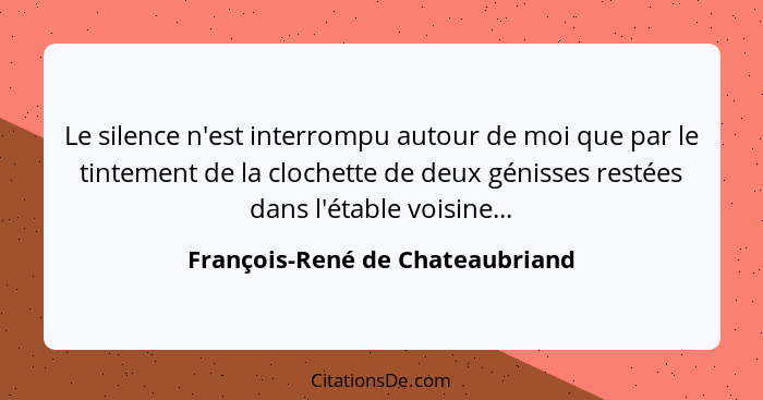 Le silence n'est interrompu autour de moi que par le tintement de la clochette de deux génisses restées dans l'étable... - François-René de Chateaubriand