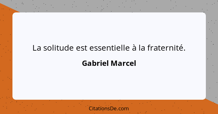 La solitude est essentielle à la fraternité.... - Gabriel Marcel