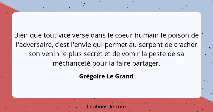 Bien que tout vice verse dans le coeur humain le poison de l'adversaire, c'est l'envie qui permet au serpent de cracher son venin... - Grégoire Le Grand