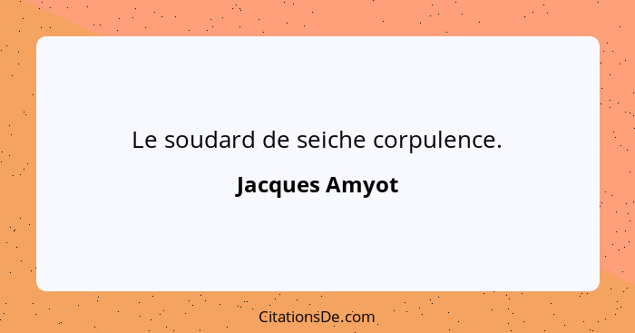 Le soudard de seiche corpulence.... - Jacques Amyot