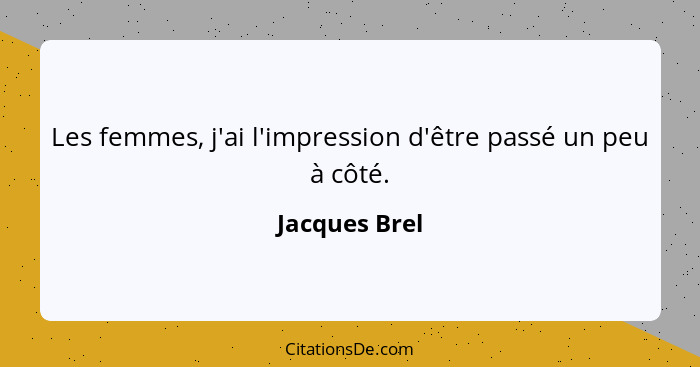 Les femmes, j'ai l'impression d'être passé un peu à côté.... - Jacques Brel