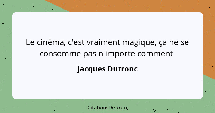 Le cinéma, c'est vraiment magique, ça ne se consomme pas n'importe comment.... - Jacques Dutronc