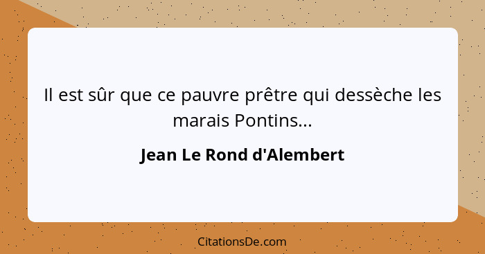 Il est sûr que ce pauvre prêtre qui dessèche les marais Pontins...... - Jean Le Rond d'Alembert