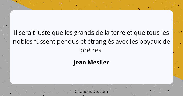 Il serait juste que les grands de la terre et que tous les nobles fussent pendus et étranglés avec les boyaux de prêtres.... - Jean Meslier