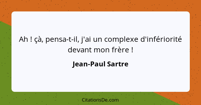 Ah ! çà, pensa-t-il, j'ai un complexe d'infériorité devant mon frère !... - Jean-Paul Sartre