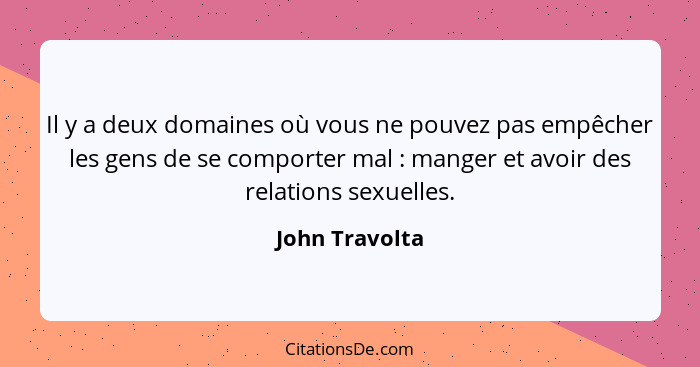 Il y a deux domaines où vous ne pouvez pas empêcher les gens de se comporter mal : manger et avoir des relations sexuelles.... - John Travolta