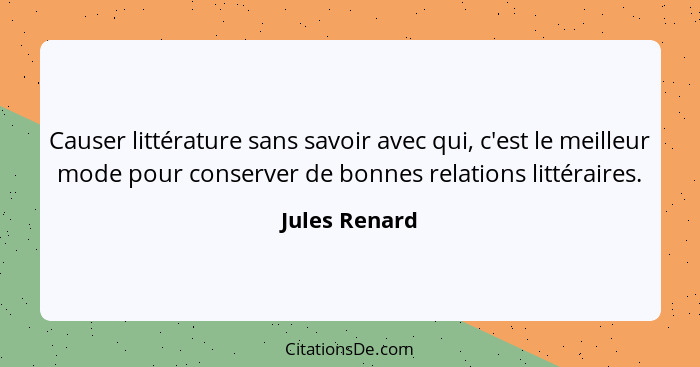 Causer littérature sans savoir avec qui, c'est le meilleur mode pour conserver de bonnes relations littéraires.... - Jules Renard