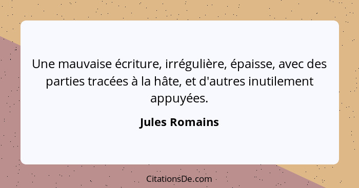 Une mauvaise écriture, irrégulière, épaisse, avec des parties tracées à la hâte, et d'autres inutilement appuyées.... - Jules Romains