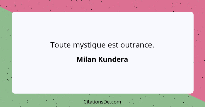 Toute mystique est outrance.... - Milan Kundera