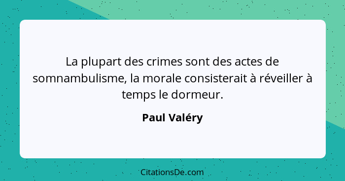La plupart des crimes sont des actes de somnambulisme, la morale consisterait à réveiller à temps le dormeur.... - Paul Valéry