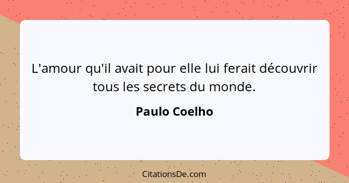 L'amour qu'il avait pour elle lui ferait découvrir tous les secrets du monde.... - Paulo Coelho