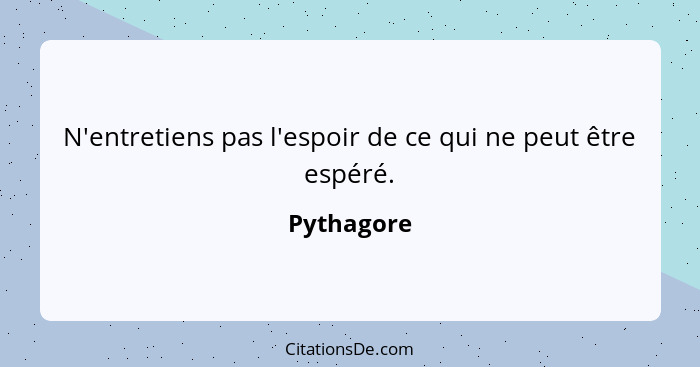 N'entretiens pas l'espoir de ce qui ne peut être espéré.... - Pythagore