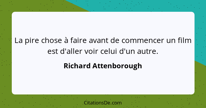 La pire chose à faire avant de commencer un film est d'aller voir celui d'un autre.... - Richard Attenborough