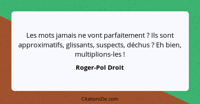 Les mots jamais ne vont parfaitement ? Ils sont approximatifs, glissants, suspects, déchus ? Eh bien, multiplions-les ... - Roger-Pol Droit