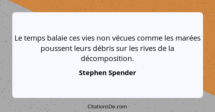 Le temps balaie ces vies non vécues comme les marées poussent leurs débris sur les rives de la décomposition.... - Stephen Spender