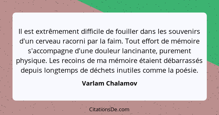 Il est extrêmement difficile de fouiller dans les souvenirs d'un cerveau racorni par la faim. Tout effort de mémoire s'accompagne d'... - Varlam Chalamov