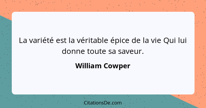 La variété est la véritable épice de la vie Qui lui donne toute sa saveur.... - William Cowper