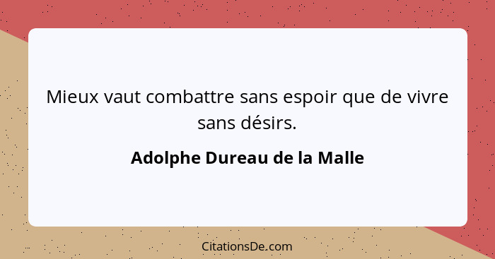 Mieux vaut combattre sans espoir que de vivre sans désirs.... - Adolphe Dureau de la Malle