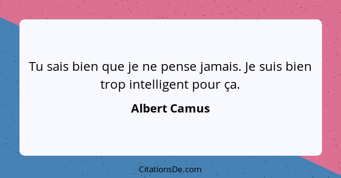 Tu sais bien que je ne pense jamais. Je suis bien trop intelligent pour ça.... - Albert Camus