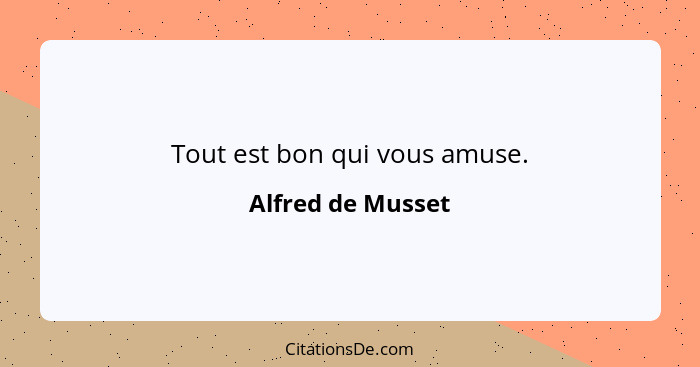 Tout est bon qui vous amuse.... - Alfred de Musset