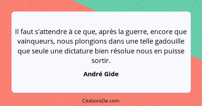 Il faut s'attendre à ce que, après la guerre, encore que vainqueurs, nous plongions dans une telle gadouille que seule une dictature bien... - André Gide