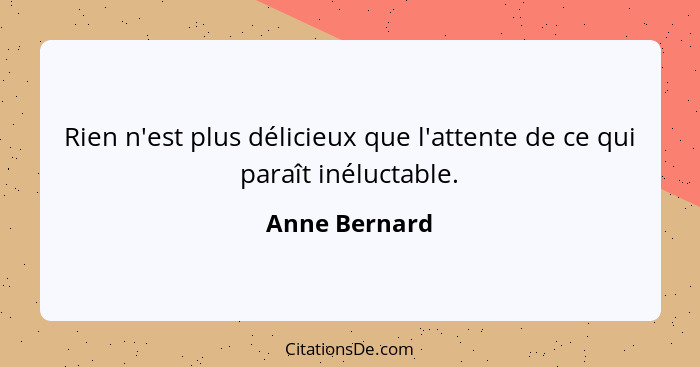 Rien n'est plus délicieux que l'attente de ce qui paraît inéluctable.... - Anne Bernard